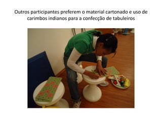 Outros participantes preferem o material cartonado e uso de
carimbos indianos para a confecção de tabuleiros
 