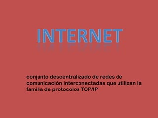 conjunto descentralizado de redes de
comunicación interconectadas que utilizan la
familia de protocolos TCP/IP
 