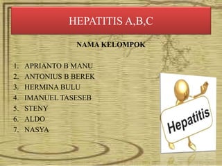 HEPATITIS A,B,C
NAMA KELOMPOK
1. APRIANTO B MANU
2. ANTONIUS B BEREK
3. HERMINA BULU
4. IMANUEL TASESEB
5. STENY
6. ALDO
7. NASYA
 