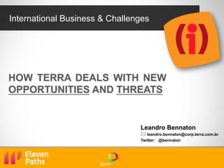 International Business & Challenges
Leandro Bennaton
* leandro.bennaton@corp.terra.com.br
Twitter: @bennaton
HOW TERRA DEALS WITH NEW
OPPORTUNITIES AND THREATS
 