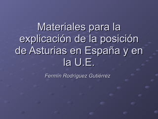 Materiales para la explicación de la posición de Asturias en España y en la U.E. Fermín Rodríguez Gutiérrez   