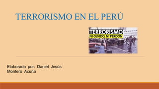 TERRORISMO EN EL PERÚ
Elaborado por: Daniel Jesús
Montero Acuña
 
