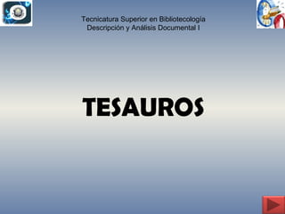 TESAUROS
Tecnicatura Superior en Bibliotecología
Descripción y Análisis Documental I
 