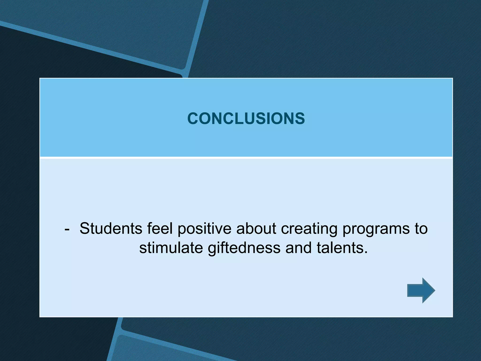 CONCLUSIONS
- Students feel positive about creating programs to
stimulate giftedness and talents.
 