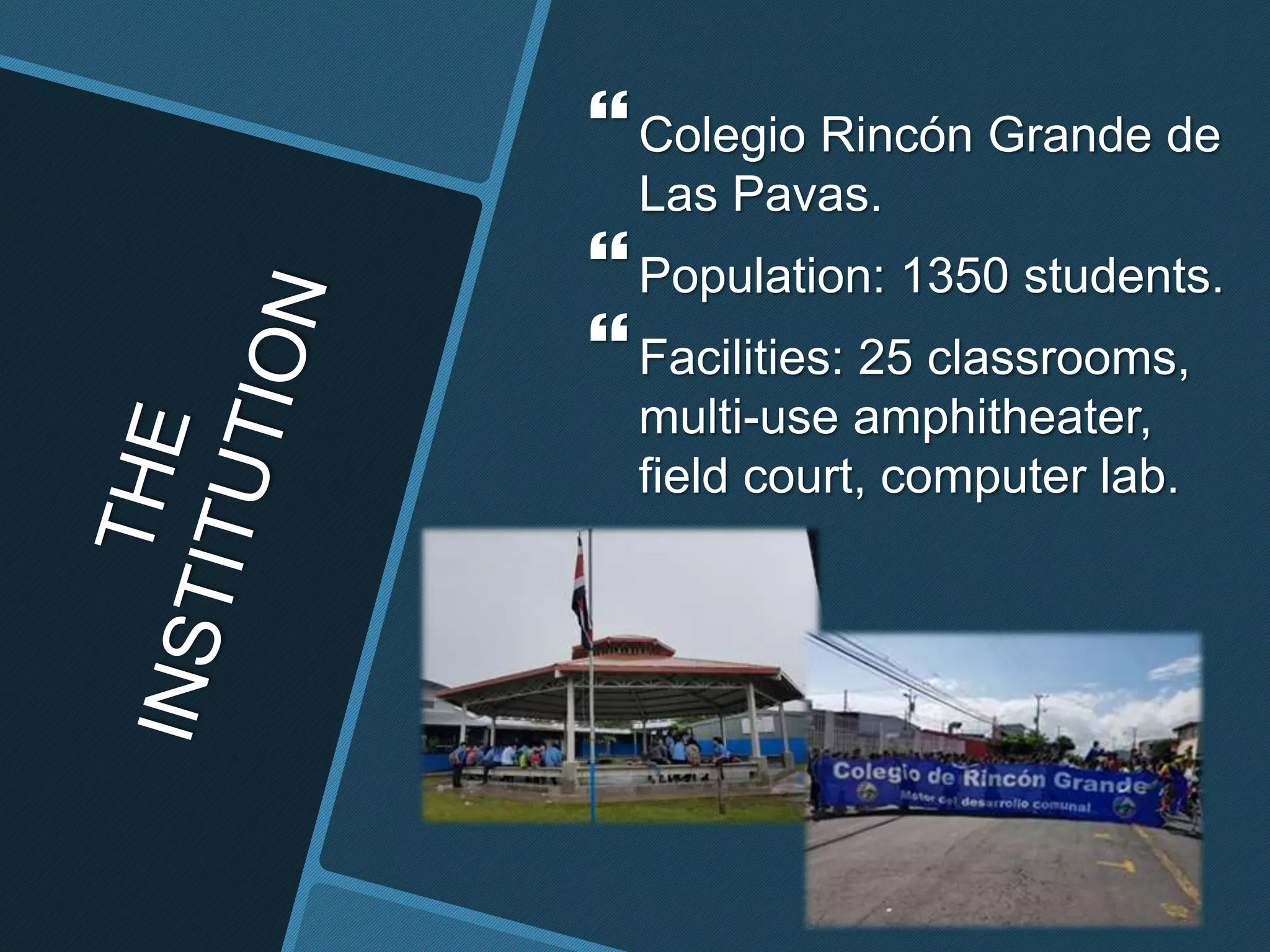Colegio Rincón Grande de
Las Pavas.
Population: 1350 students.
Facilities: 25 classrooms,
multi-use amphitheater,
field court, computer lab.
 