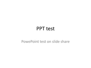 PPT test

PowePoint test on slide share
 