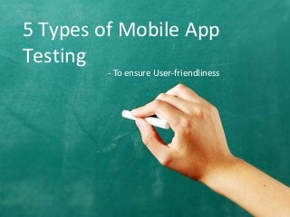 5 Types of Mobile App
Testing
- To ensure User-friendliness
 