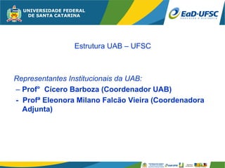 Estrutura UAB – UFSC



Representantes Institucionais da UAB:
– Prof° Cícero Barboza (Coordenador UAB)
- Profª Eleonora Milano Falcão Vieira (Coordenadora
  Adjunta)
 
