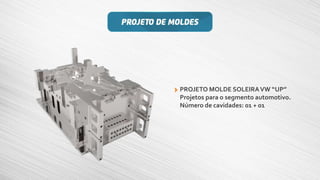 PROJETO MOLDE SOLEIRAVW “UP”
Projetos para o segmento automotivo.
Número de cavidades: 01 + 01
 