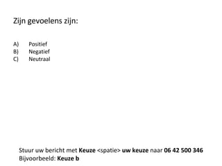 Zijn gevoelens zijn: Positief Negatief Neutraal Stuur uw bericht met  Keuze  <spatie>  uw keuze  naar  06 42 500 346 Bijvoorbeeld:  Keuze b 