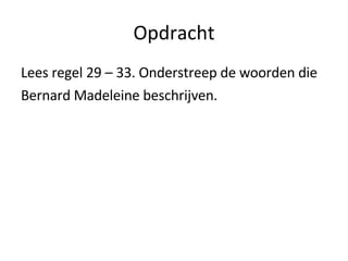 Opdracht Lees regel 29 – 33. Onderstreep de woorden die Bernard Madeleine beschrijven. 