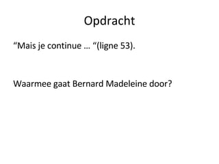Opdracht “ Mais je continue … “(ligne 53). Waarmee gaat Bernard Madeleine door? 