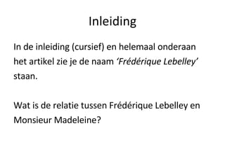 Inleiding In de inleiding (cursief) en helemaal onderaan het artikel zie je de naam  ‘Frédérique Lebelley’  staan. Wat is de relatie tussen Frédérique Lebelley en  Monsieur Madeleine? 