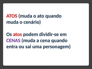 ATOS (muda o ato quando
muda o cenário)
Os atos podem dividir-se em
CENAS (muda a cena quando
entra ou sai uma personagem)
 