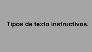 Tipos de texto instructivos.
 