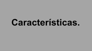 Características.
 