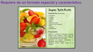 Requiere de un formato especial y característico.
 
