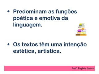  Predominam as funções
poética e emotiva da
linguagem.
 Os textos têm uma intenção
estética, artística.
Profª Eugénia Soares
 