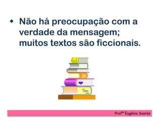 Profª Eugénia Soares
 Não há preocupação com a
verdade da mensagem;
muitos textos são ficcionais.
 