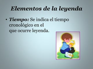 Elementos de la leyenda 
• Tiempo: Se indica el tiempo 
cronológico en el 
que ocurre leyenda. 
 