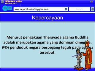 X




      www.sejarah-asiatenggara.com   Google



                    Kepercayaan


  Menurut pengakuan Theravada agama Buddha
 adalah merupakan agama yang dominan dinegara.
94% penduduk negara berpegang teguh pada agama
                   tersebut.
 