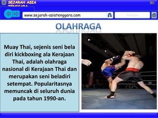 X




        www.sejarah-asiatenggara.com   Google




 Muay Thai, sejenis seni bela
 diri kickboxing ala Kerajaan
    Thai, adalah olahraga
nasional di Kerajaan Thai dan
   merupakan seni beladiri
  setempat. Popularitasnya
 memuncak di seluruh dunia
     pada tahun 1990-an.
 