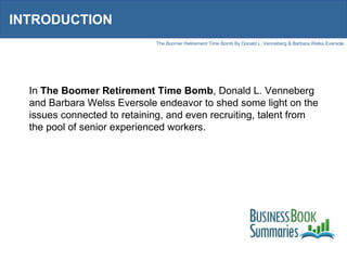 INTRODUCTION In  The Boomer Retirement Time Bomb , Donald L. Venneberg and Barbara Welss Eversole endeavor to shed some light on the issues connected to retaining, and even recruiting, talent from the pool of senior experienced workers.  