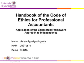 Handbook of the Code of
Ethics for Professional
Accountants
Application of the Conceptual Framework
Approach to Independence
Nama : Anisa Agustyaningrum
NPM : 20210871
Kelas : 4EB15

 