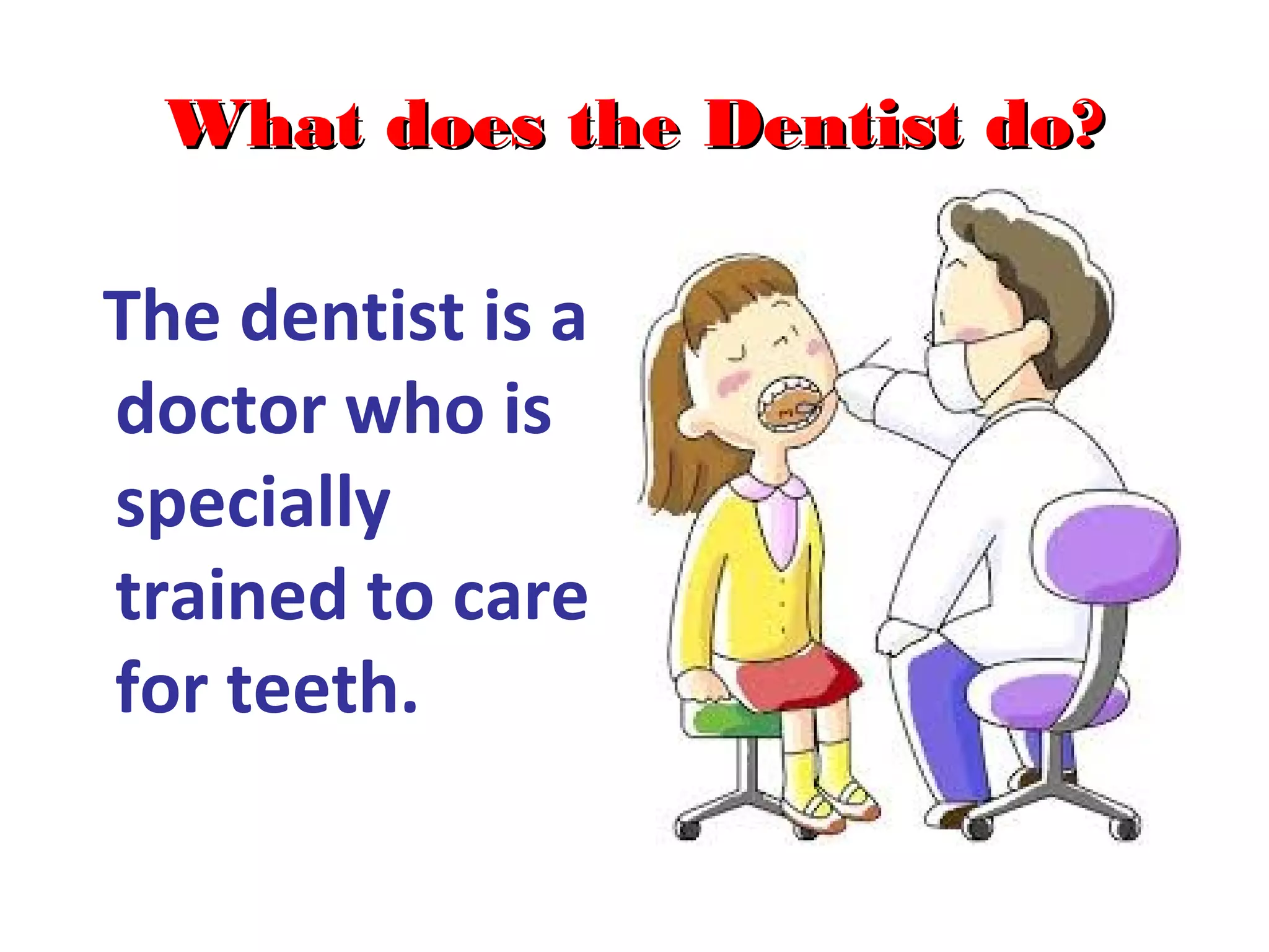What does the Dentist do?What does the Dentist do?
The dentist is a
doctor who is
specially
trained to care
for teeth.