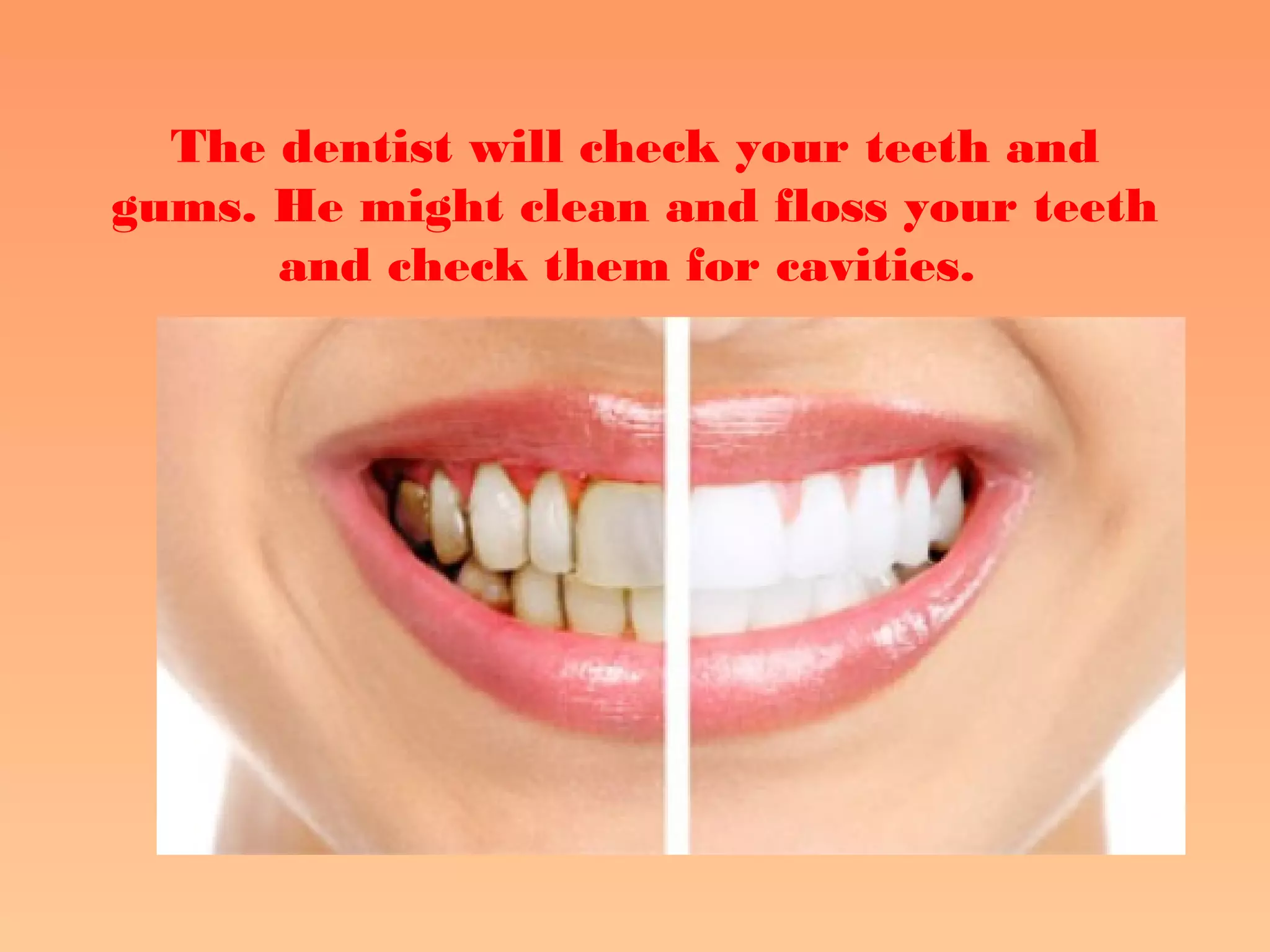 The dentist will check your teeth and
gums. He might clean and floss your teeth
and check them for cavities.