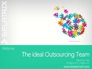 The ideal Outsourcing Team 
Wed Oct 15th 
12:00pm PT | 3:00pm ET 
Webinar 
www.belatrixsf.com 
 