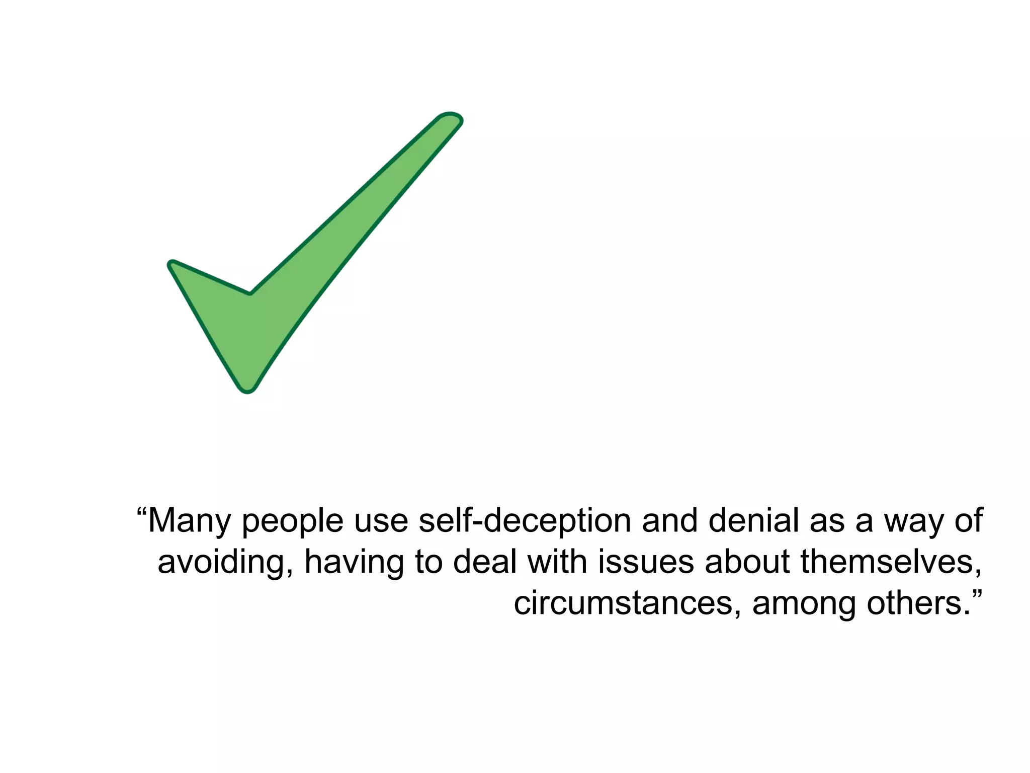 “ Many people use self-deception and denial as a way of avoiding, having to deal with issues about themselves, circumstances, among others.” 