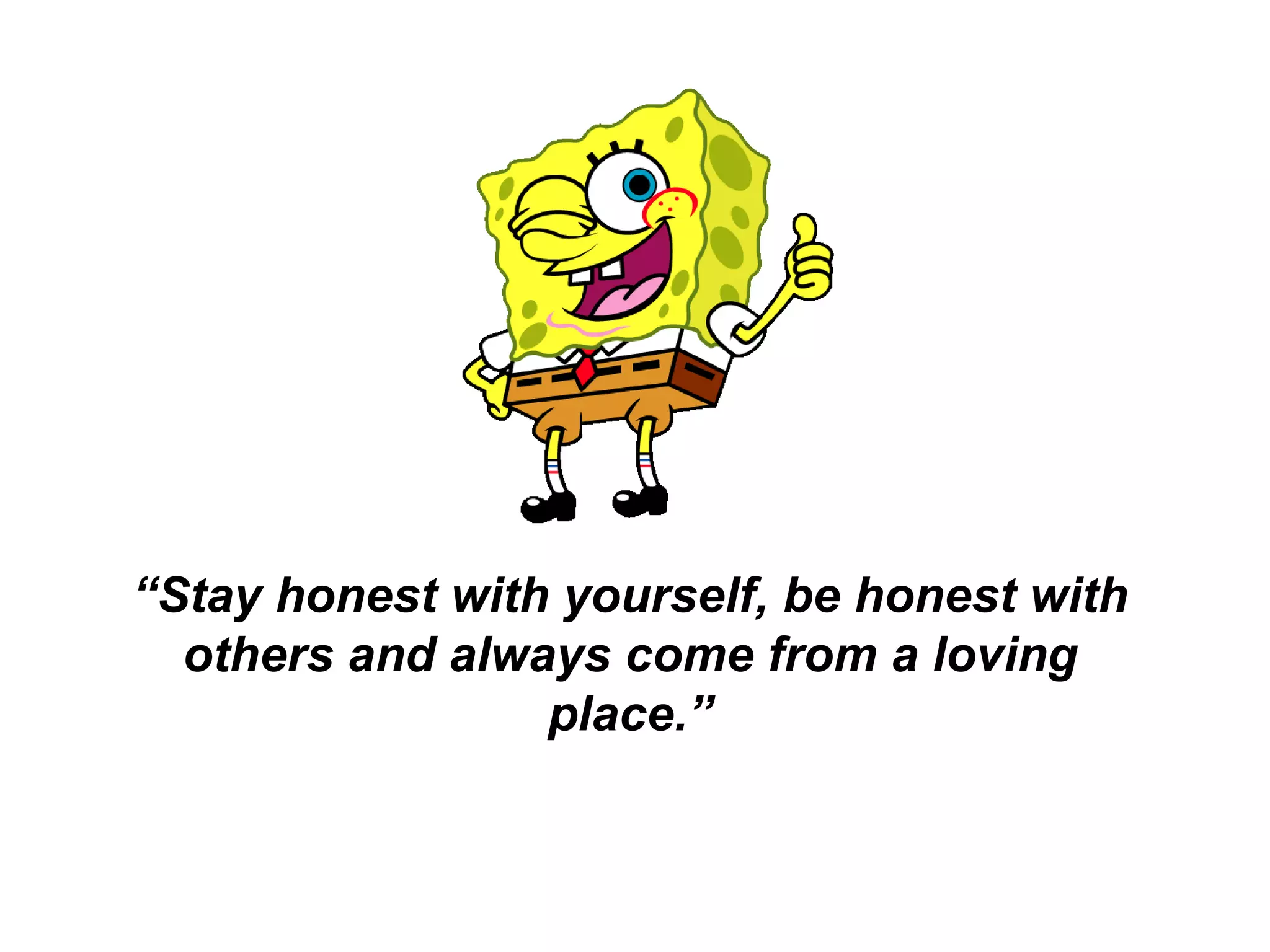 “ Stay honest with yourself, be honest with others and always come from a loving place.” 