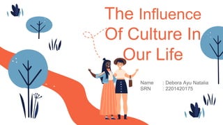 The Influence
Of Culture In
Our Life
Name : Debora Ayu Natalia
SRN : 2201420175
 