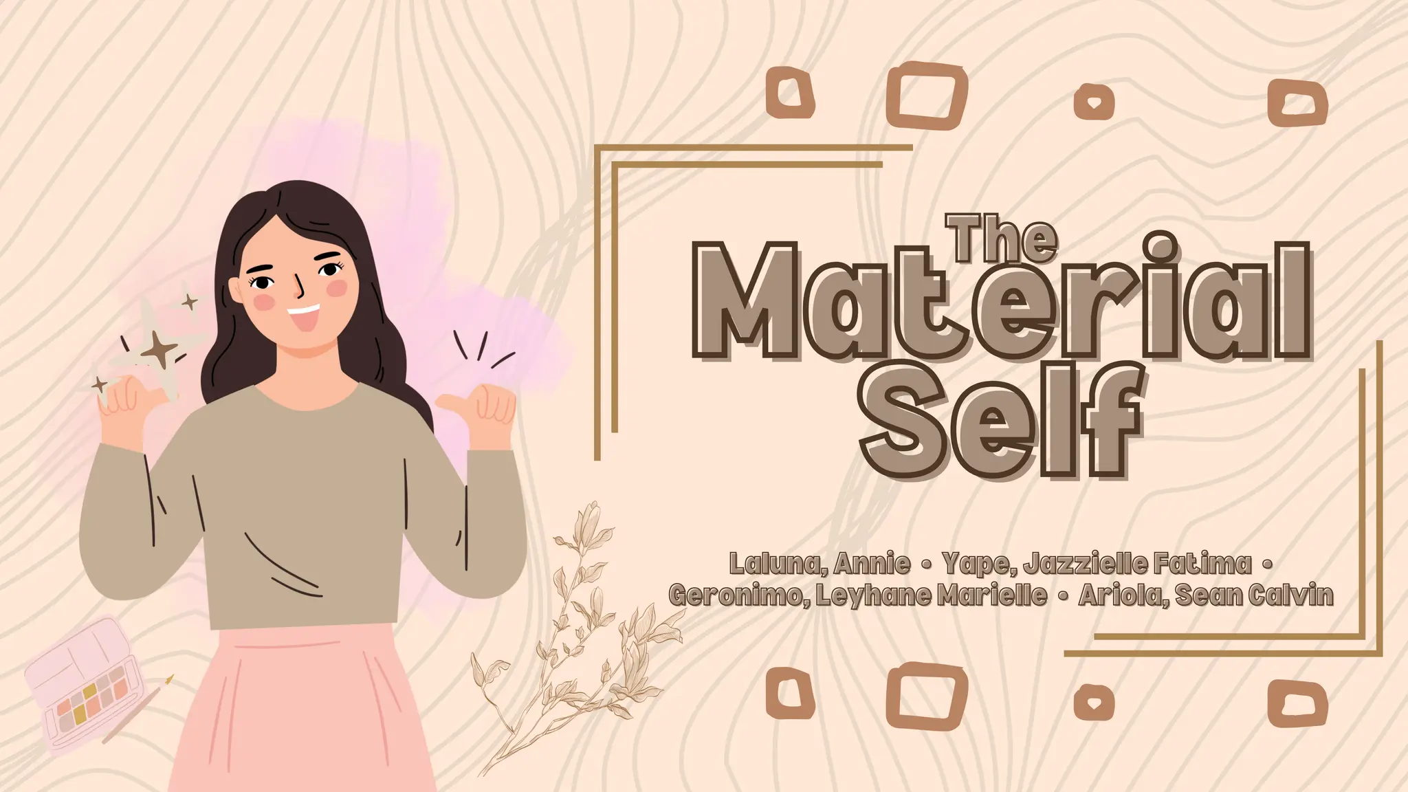 Material
Material
Self
Self
The
The
Laluna, Annie
Laluna, Annie •
• Yape, Jazzielle Fatima
Yape, Jazzielle Fatima •
•
Geronimo, Leyhane Marielle
Geronimo, Leyhane Marielle •
• Ariola, Sean Calvin
Ariola, Sean Calvin
 