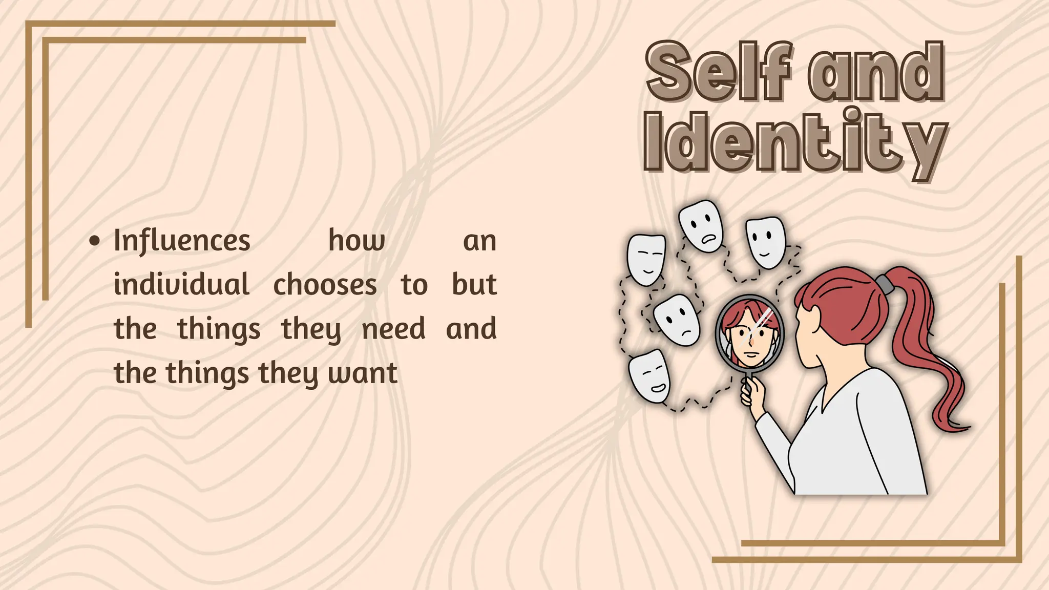 Influences how an
individual chooses to but
the things they need and
the things they want
Self and
Self and
Identity
Identity
 