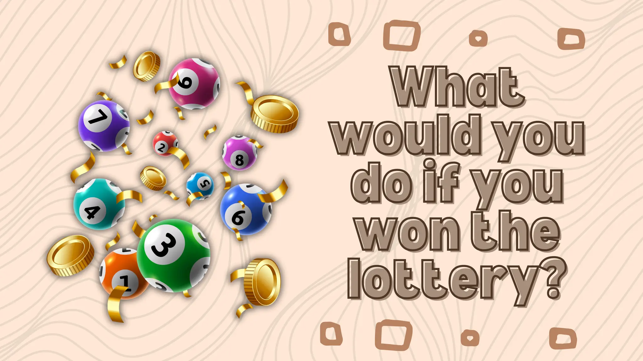 What
What
would you
would you
do if you
do if you
won the
won the
lottery?
lottery?
 