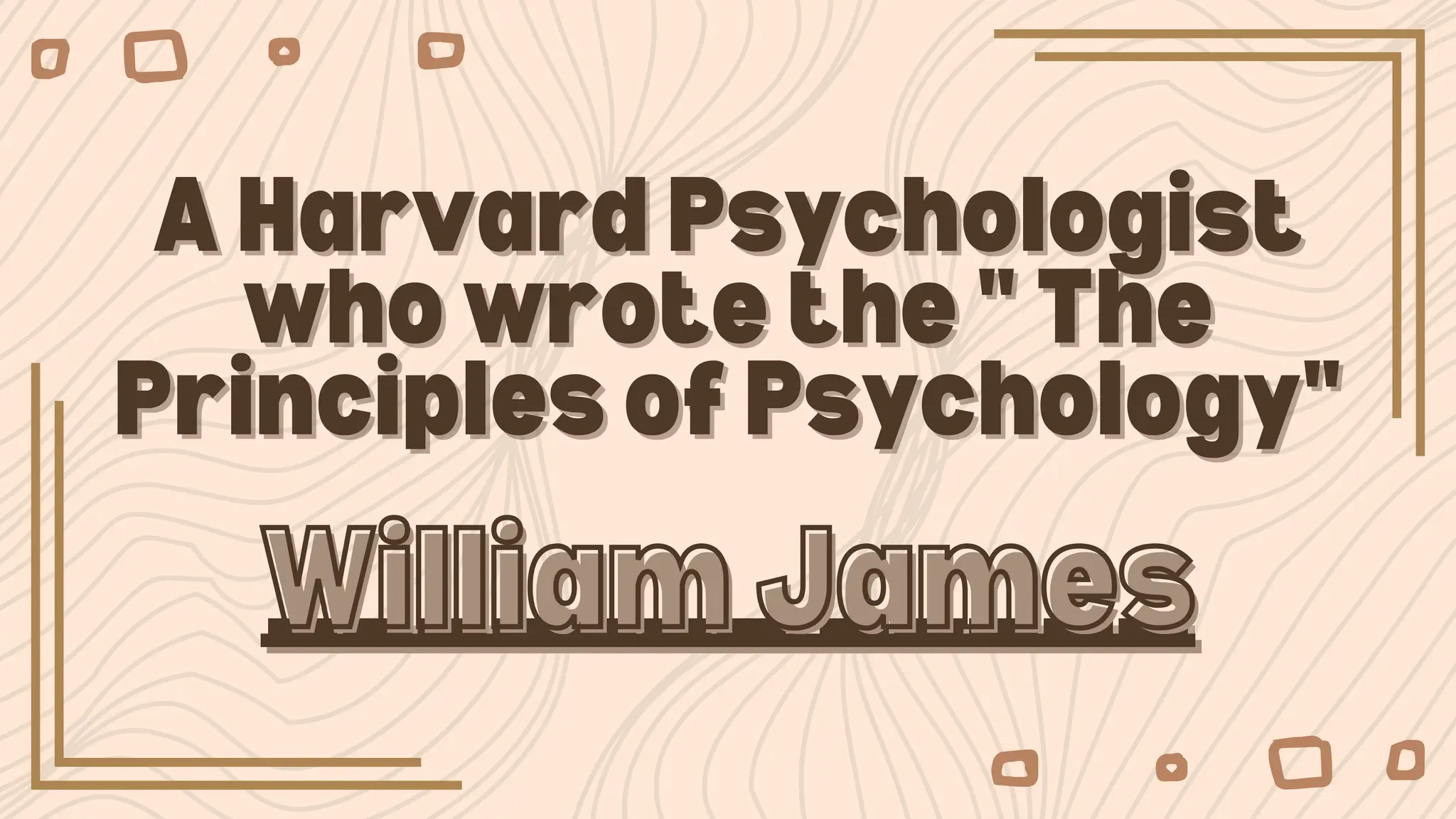 A Harvard Psychologist
A Harvard Psychologist
who wrote the " The
who wrote the " The
Principles of Psychology"
Principles of Psychology"
_______ _____
_______ _____
William James
William James
 