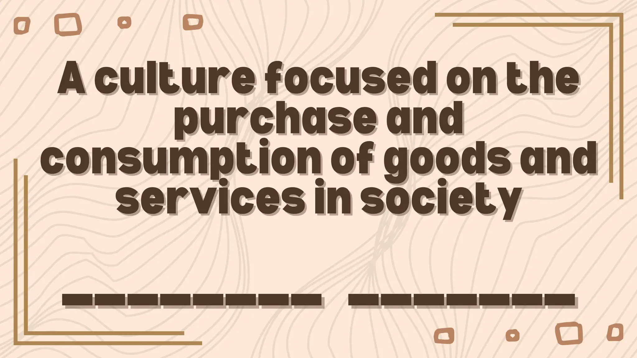 A culture focused on the
A culture focused on the
purchase and
purchase and
consumption of goods and
consumption of goods and
services in society
services in society
________
________ _______
_______
 