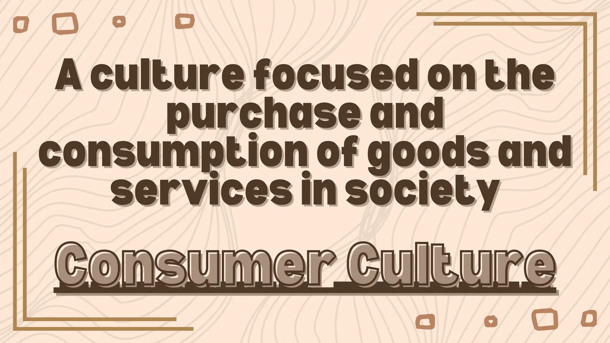 A culture focused on the
A culture focused on the
purchase and
purchase and
consumption of goods and
consumption of goods and
services in society
services in society
________
________ _______
_______
Consumer Culture
Consumer Culture
 