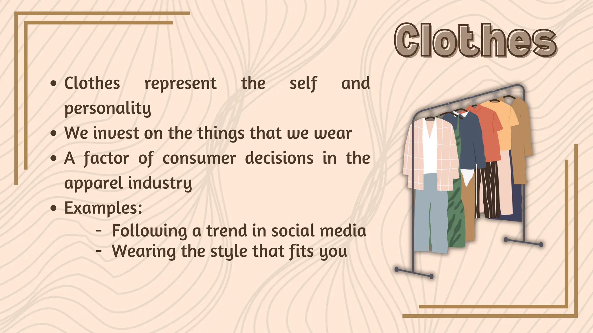Clothes represent the self and
personality
We invest on the things that we wear
A factor of consumer decisions in the
apparel industry
Examples:
Clothes
Clothes
- Following a trend in social media
- Wearing the style that fits you
 