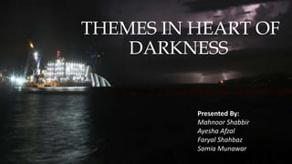 THEMES IN HEART OF
DARKNESS
Presented by
Presented By:
Mahnoor Shabbir
Ayesha Afzal
Faryal Shahbaz
Samia Munawar
 