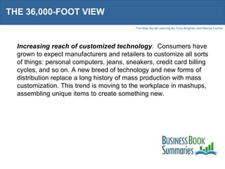 THE 36,000-FOOT VIEW Increasing reach of customized technology .   Consumers have grown to expect manufacturers and retailers to customize all sorts of things: personal computers, jeans, sneakers, credit card billing cycles, and so on. A new breed of technology and new forms of distribution replace a long history of mass production with mass customization. This trend is moving to the workplace in mashups, assembling unique items to create something new.  