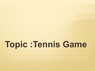 Topic :Tennis Game
 