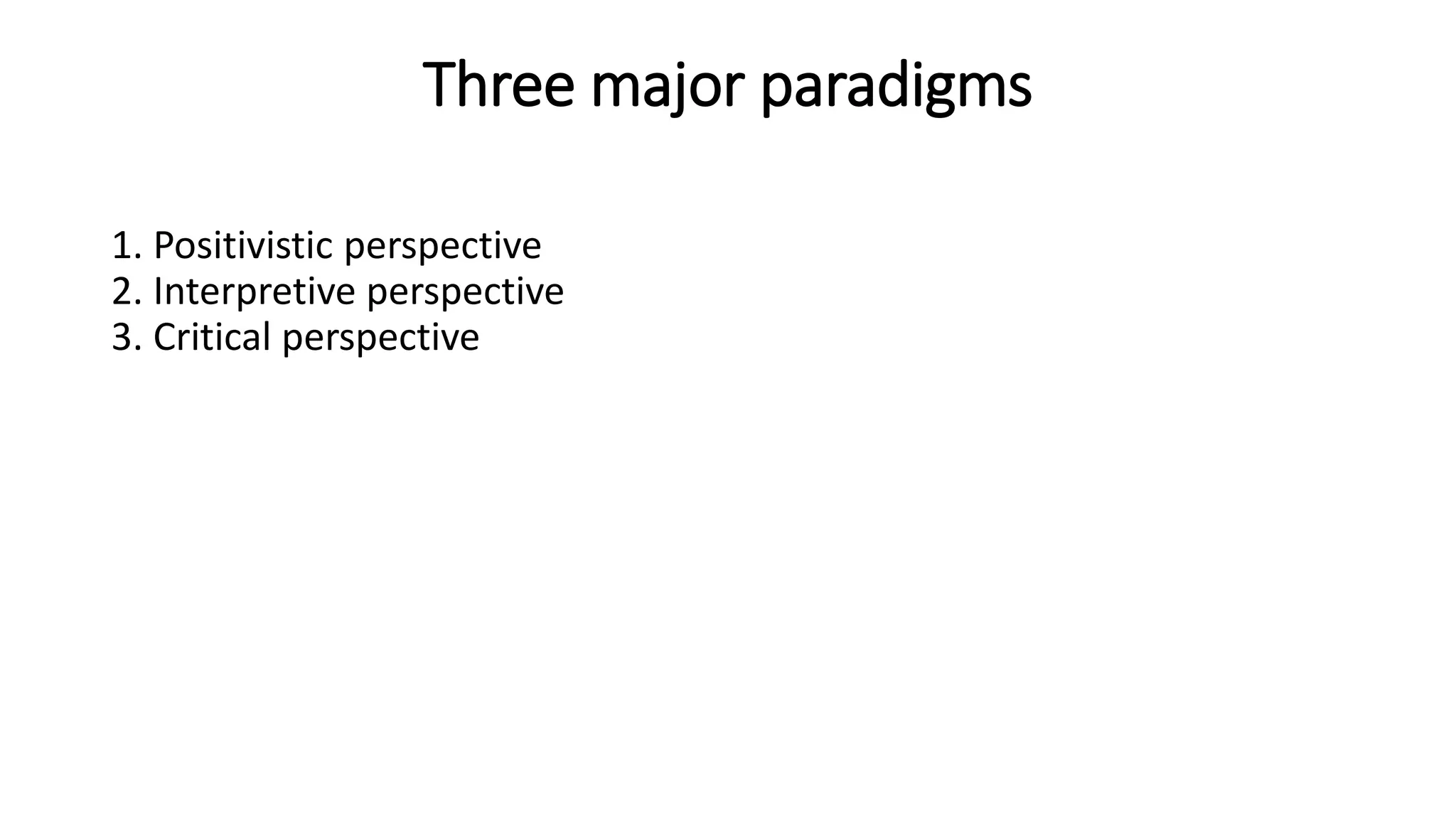 Three major paradigms
1. Positivistic perspective
2. Interpretive perspective
3. Critical perspective
 