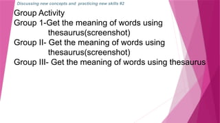 Discussing new concepts and practicing new skills #2
Group Activity
Group 1-Get the meaning of words using
thesaurus(screenshot)
Group II- Get the meaning of words using
thesaurus(screenshot)
Group III- Get the meaning of words using thesaurus
 