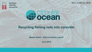 Recycling fishing nets into concrete
Master thesis - Edurne Suárez Lejardi
June 2018
 