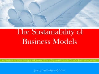 The Sustainability of
           Business Models

Influence of company and market developments on a firm’s business model


                        Jules J. Verlinden – © 2010
 