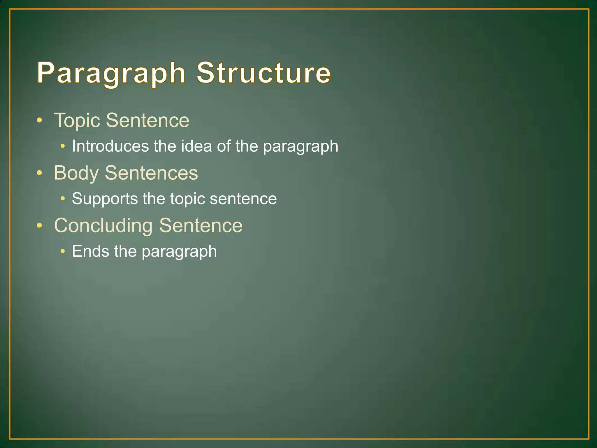 • Topic Sentence
• Introduces the idea of the paragraph
• Body Sentences
• Supports the topic sentence
• Concluding Sentence
• Ends the paragraph
 