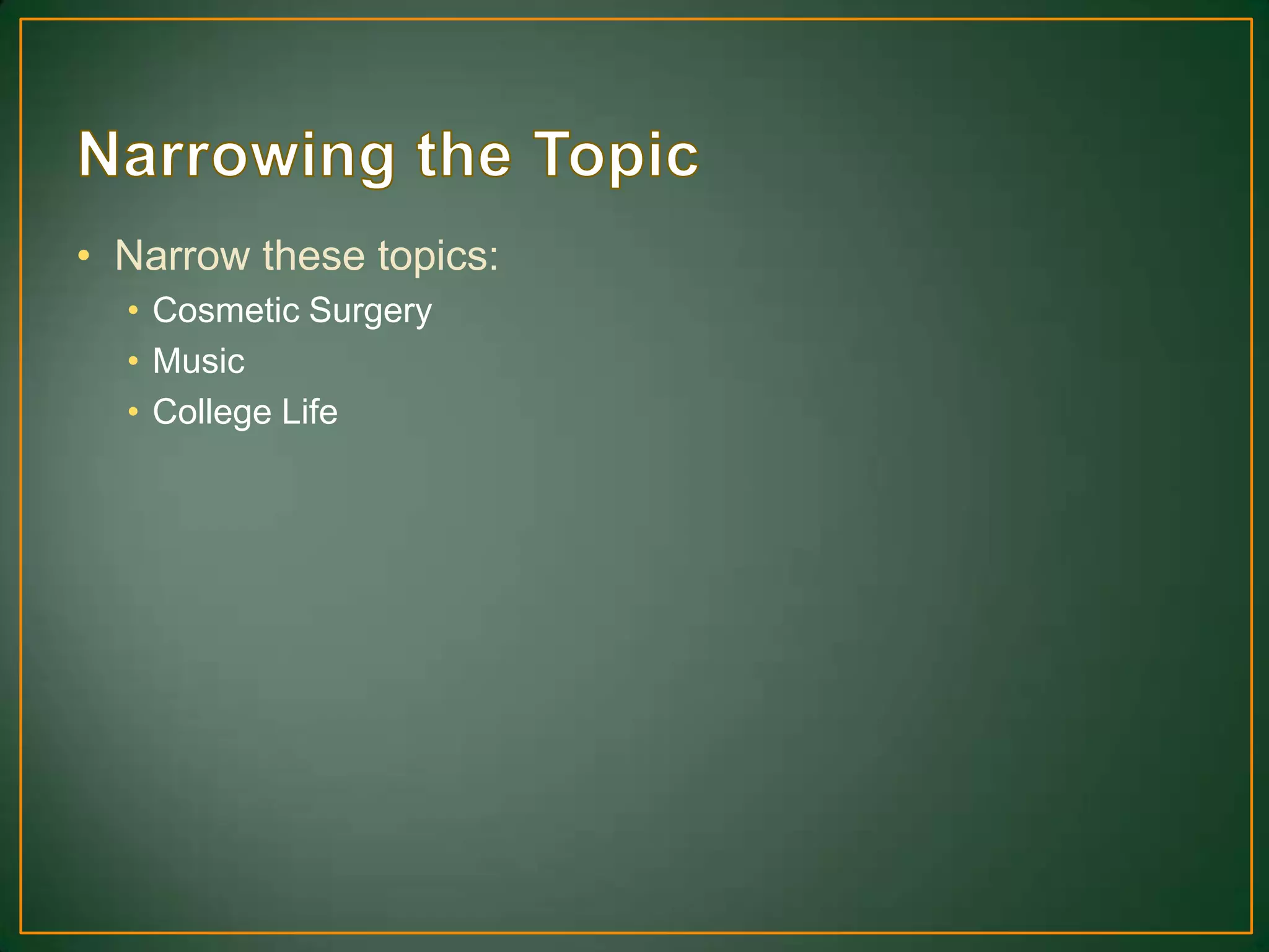 • Narrow these topics:
• Cosmetic Surgery
• Music
• College Life
 
